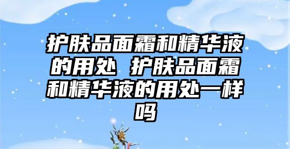 護膚品面霜和精華液的用處 護膚品面霜和精華液的用處一樣嗎