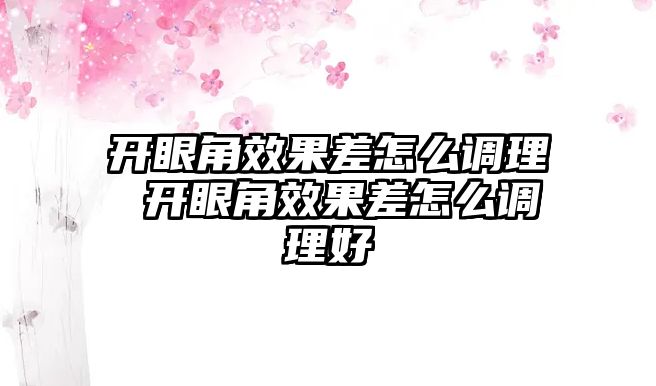 開眼角效果差怎么調理 開眼角效果差怎么調理好