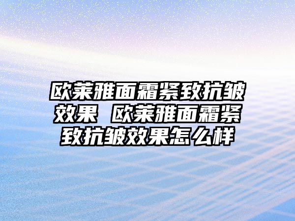 歐萊雅面霜緊致抗皺效果 歐萊雅面霜緊致抗皺效果怎么樣