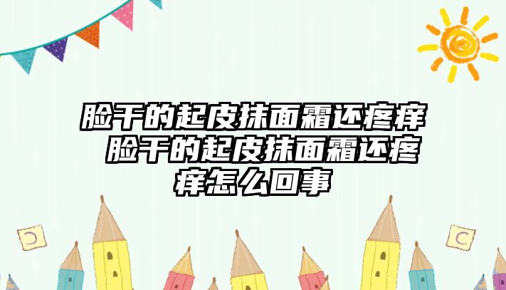 臉干的起皮抹面霜還疼癢 臉干的起皮抹面霜還疼癢怎么回事