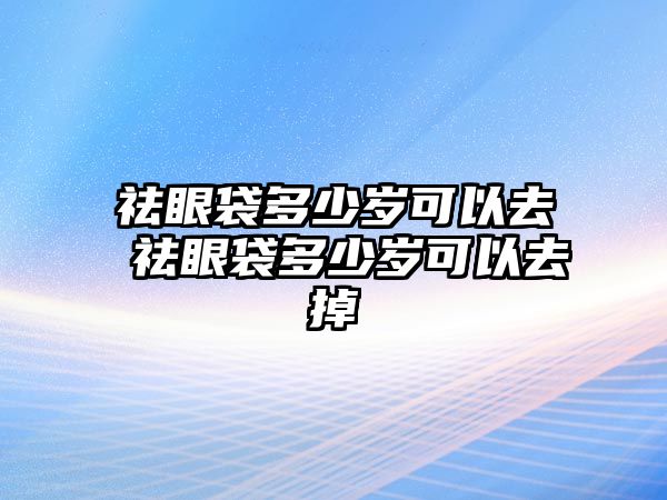 祛眼袋多少歲可以去 祛眼袋多少歲可以去掉