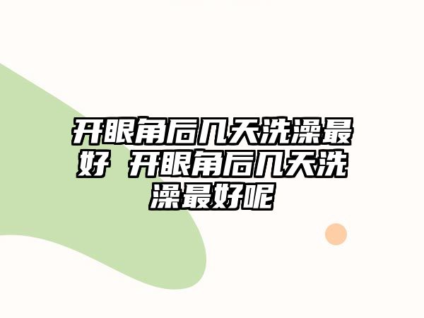 開眼角后幾天洗澡最好 開眼角后幾天洗澡最好呢