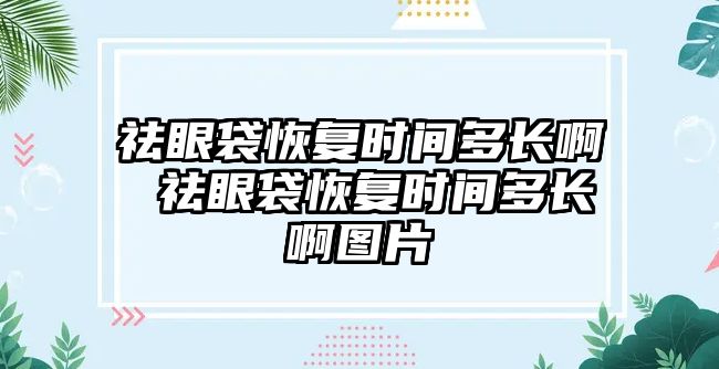 祛眼袋恢復時間多長啊 祛眼袋恢復時間多長啊圖片