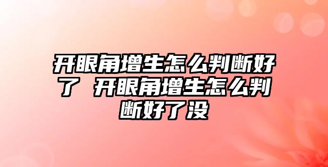 開眼角增生怎么判斷好了 開眼角增生怎么判斷好了沒