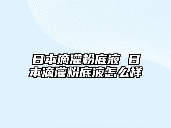 日本滴灌粉底液 日本滴灌粉底液怎么樣