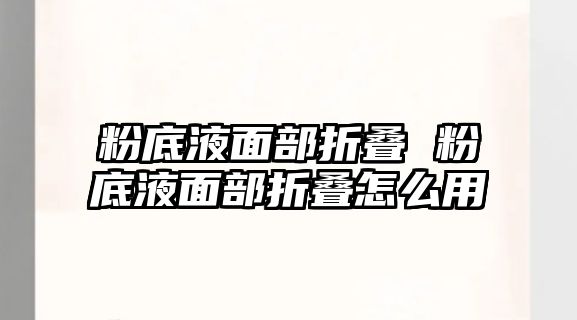 粉底液面部折疊 粉底液面部折疊怎么用