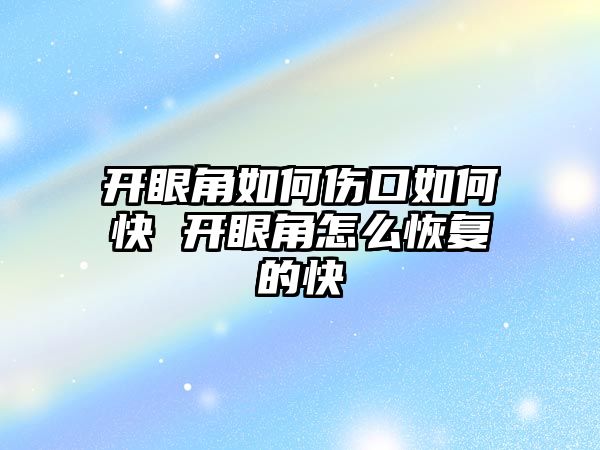 開眼角如何傷口如何快 開眼角怎么恢復的快