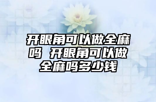 開眼角可以做全麻嗎 開眼角可以做全麻嗎多少錢