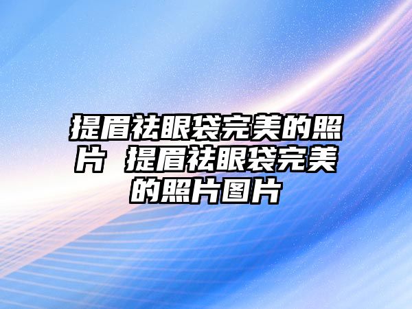 提眉祛眼袋完美的照片 提眉祛眼袋完美的照片圖片