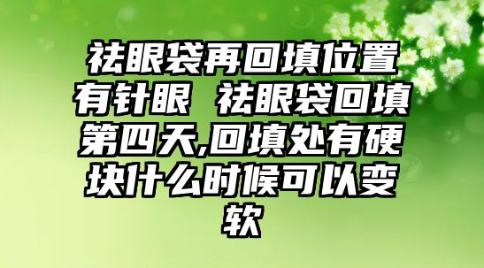 祛眼袋再回填位置有針眼 祛眼袋回填第四天,回填處有硬塊什么時候可以變軟