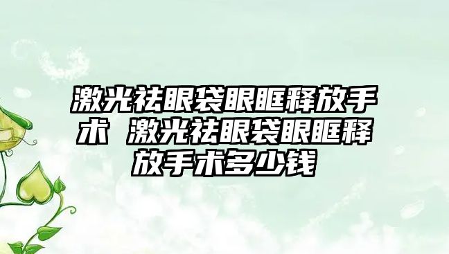 激光祛眼袋眼眶釋放手術 激光祛眼袋眼眶釋放手術多少錢