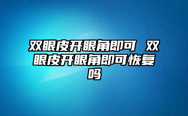 雙眼皮開眼角即可 雙眼皮開眼角即可恢復(fù)嗎