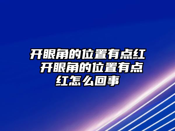 開眼角的位置有點(diǎn)紅 開眼角的位置有點(diǎn)紅怎么回事