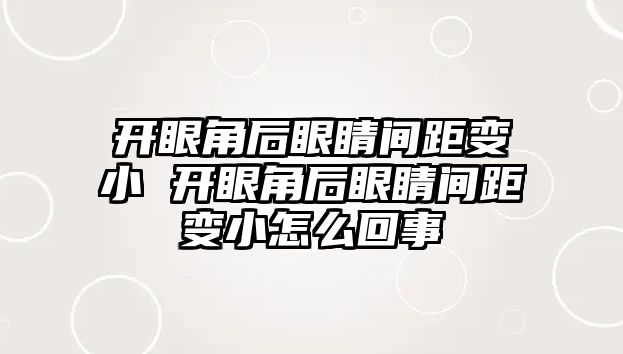 開眼角后眼睛間距變小 開眼角后眼睛間距變小怎么回事