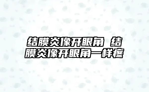 結膜炎像開眼角 結膜炎像開眼角一樣疼