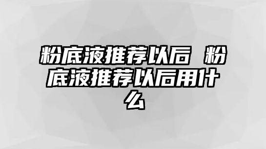 粉底液推薦以后 粉底液推薦以后用什么