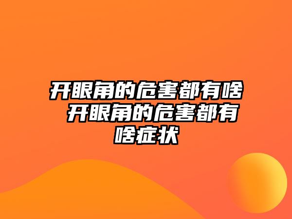 開眼角的危害都有啥 開眼角的危害都有啥癥狀