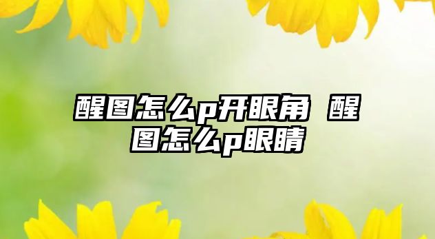 醒圖怎么p開(kāi)眼角 醒圖怎么p眼睛