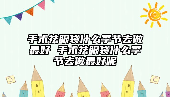 手術祛眼袋什么季節去做最好 手術祛眼袋什么季節去做最好呢