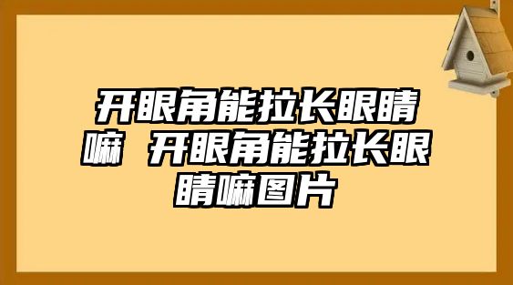 開眼角能拉長眼睛嘛 開眼角能拉長眼睛嘛圖片