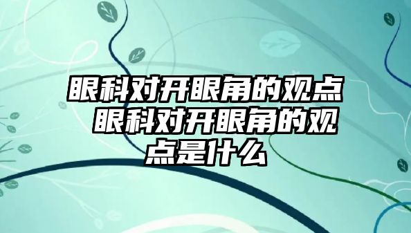 眼科對開眼角的觀點 眼科對開眼角的觀點是什么