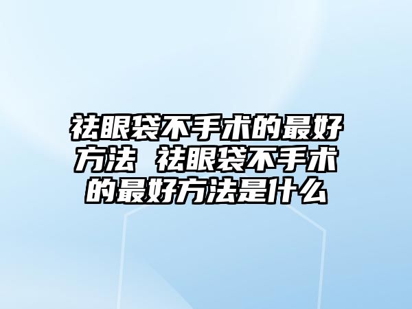 祛眼袋不手術的最好方法 祛眼袋不手術的最好方法是什么