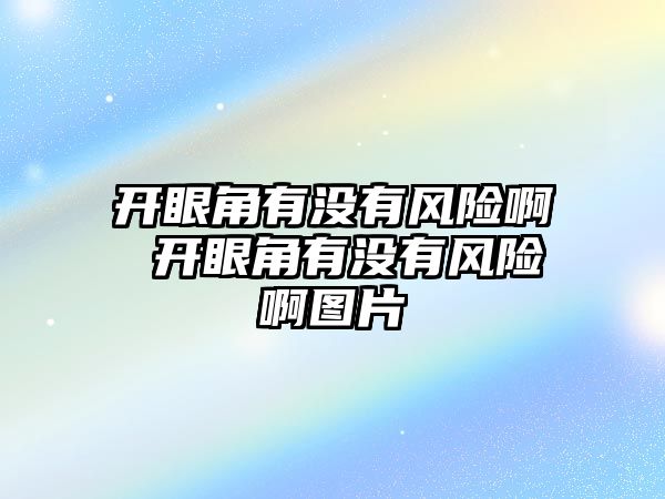 開眼角有沒有風險啊 開眼角有沒有風險啊圖片