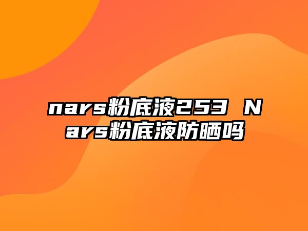 nars粉底液253 Nars粉底液防曬嗎