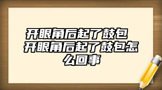 開眼角后起了鼓包 開眼角后起了鼓包怎么回事