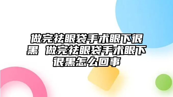 做完祛眼袋手術眼下很黑 做完祛眼袋手術眼下很黑怎么回事