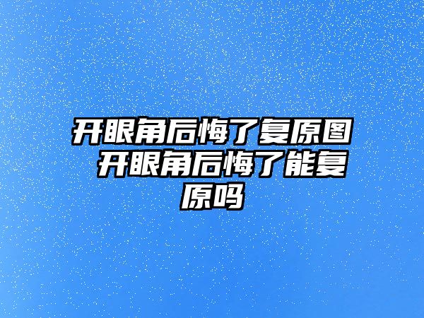 開眼角后悔了復原圖 開眼角后悔了能復原嗎