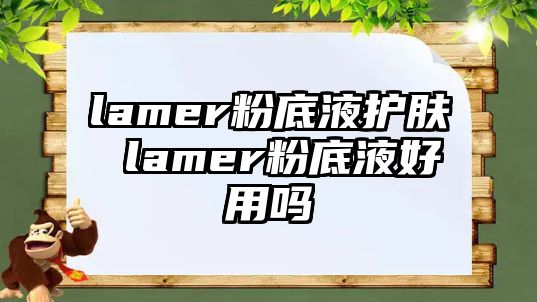 lamer粉底液護膚 lamer粉底液好用嗎