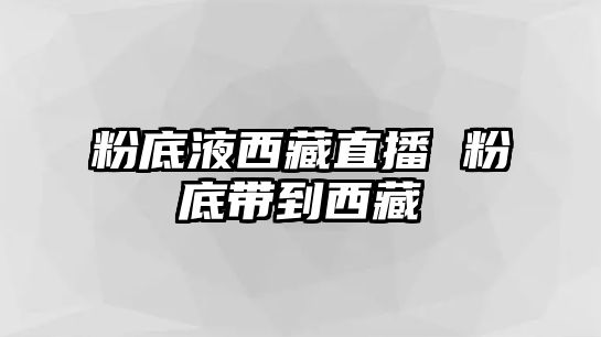 粉底液西藏直播 粉底帶到西藏