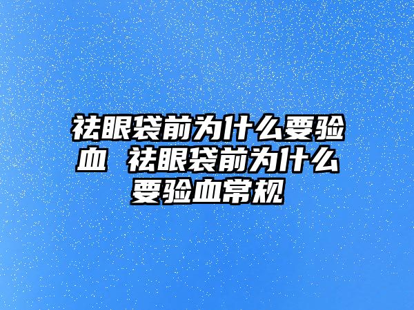 祛眼袋前為什么要驗(yàn)血 祛眼袋前為什么要驗(yàn)血常規(guī)