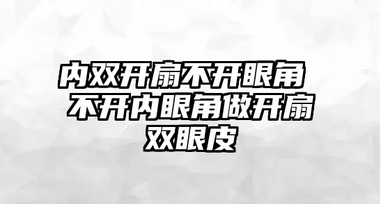 內雙開扇不開眼角 不開內眼角做開扇雙眼皮