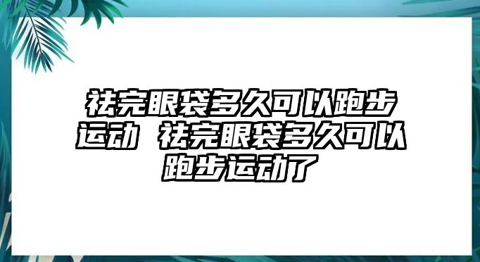 祛完眼袋多久可以跑步運(yùn)動(dòng) 祛完眼袋多久可以跑步運(yùn)動(dòng)了