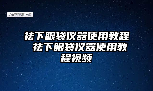 祛下眼袋儀器使用教程 祛下眼袋儀器使用教程視頻