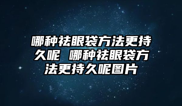 哪種祛眼袋方法更持久呢 哪種祛眼袋方法更持久呢圖片