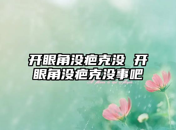 開眼角沒疤克沒 開眼角沒疤克沒事吧