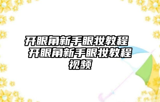 開眼角新手眼妝教程 開眼角新手眼妝教程視頻