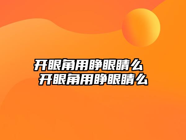 開眼角用睜眼睛么 開眼角用睜眼睛么