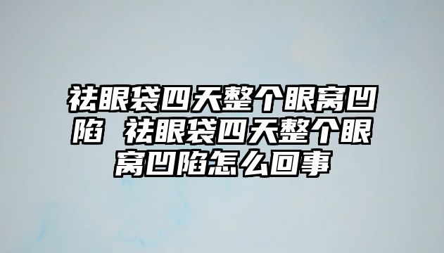 祛眼袋四天整個眼窩凹陷 祛眼袋四天整個眼窩凹陷怎么回事