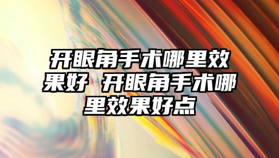 開眼角手術哪里效果好 開眼角手術哪里效果好點