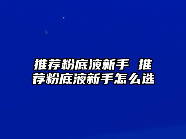 推薦粉底液新手 推薦粉底液新手怎么選