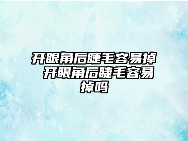 開眼角后睫毛容易掉 開眼角后睫毛容易掉嗎