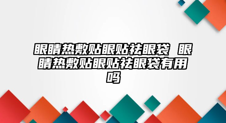 眼睛熱敷貼眼貼祛眼袋 眼睛熱敷貼眼貼祛眼袋有用嗎