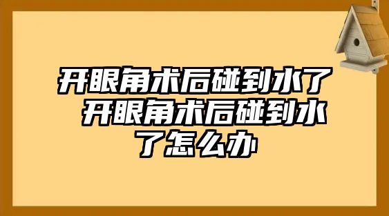 開眼角術后碰到水了 開眼角術后碰到水了怎么辦