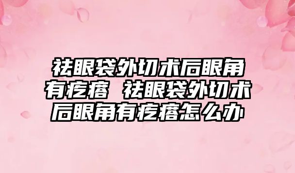 祛眼袋外切術后眼角有疙瘩 祛眼袋外切術后眼角有疙瘩怎么辦