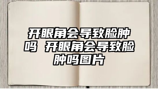 開眼角會導致臉腫嗎 開眼角會導致臉腫嗎圖片