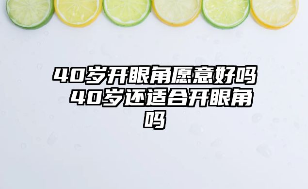 40歲開(kāi)眼角愿意好嗎 40歲還適合開(kāi)眼角嗎